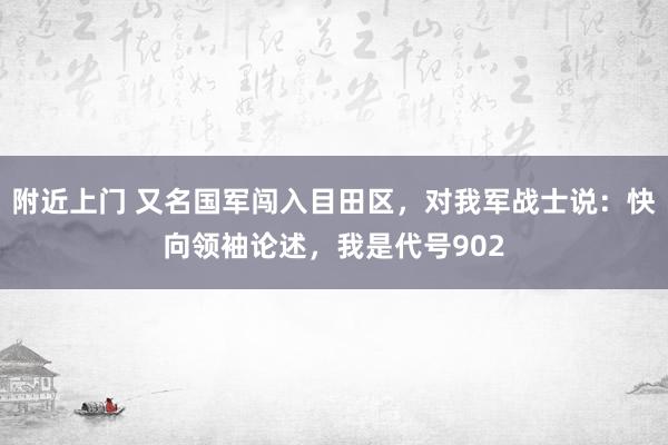 附近上门 又名国军闯入目田区，对我军战士说：快向领袖论述，我是代号902