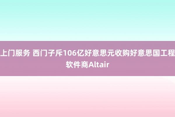 上门服务 西门子斥106亿好意思元收购好意思国工程软件商Altair