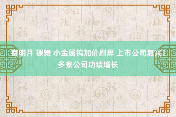 寄明月 裸舞 小金属钨加价刷屏 上市公司复兴！多家公司功绩增长
