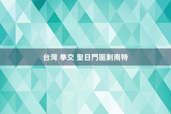 台灣 拳交 聖日門圍剿南特