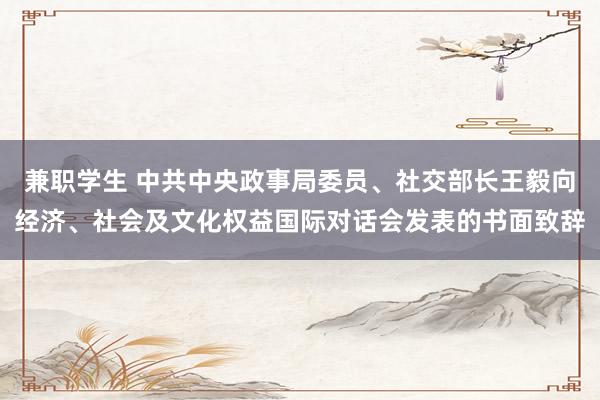 兼职学生 中共中央政事局委员、社交部长王毅向经济、社会及文化权益国际对话会发表的书面致辞
