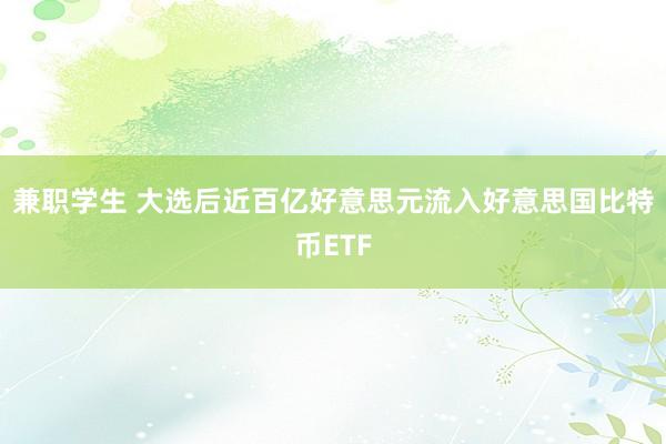 兼职学生 大选后近百亿好意思元流入好意思国比特币ETF