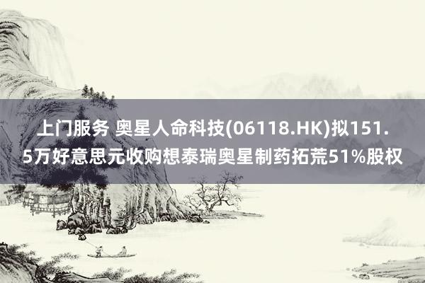 上门服务 奥星人命科技(06118.HK)拟151.5万好意思元收购想泰瑞奥星制药拓荒51%股权