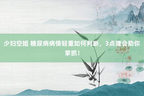 少妇空姐 糖尿病病情轻重如何判断，3点理会助你掌抓！