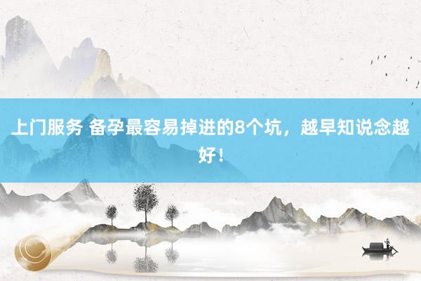 上门服务 备孕最容易掉进的8个坑，越早知说念越好！