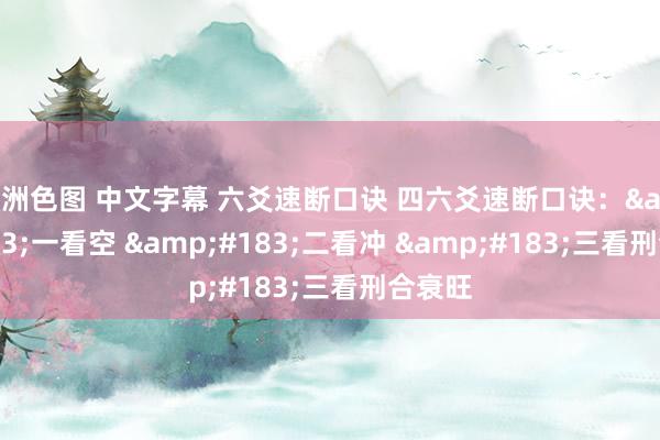 亚洲色图 中文字幕 六爻速断口诀 四六爻速断口诀：&#183;一看空 &#183;二看冲 &#183;三看刑合衰旺