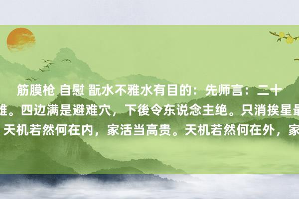 筋膜枪 自慰 翫水不雅水有目的：先师言：二十四山起八宫，贪巨武辅雄。四边满是避难穴，下後令东说念主绝。只消挨星最为贵，表现天奥密。天机若然何在内，家活当高贵。天机若然何在外，家活渐溃退。五星配出九星名，宇宙任横行。干...