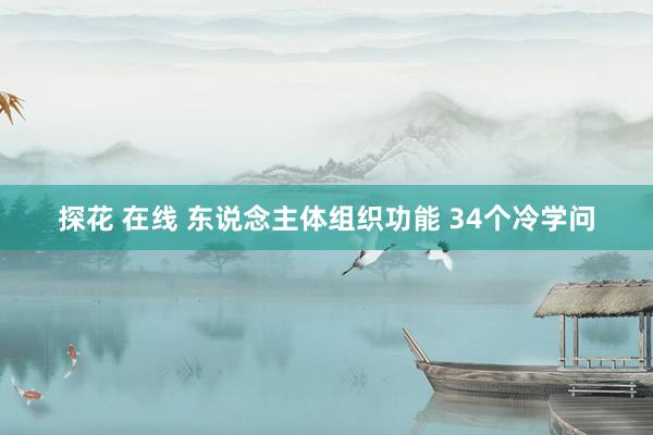 探花 在线 东说念主体组织功能 34个冷学问