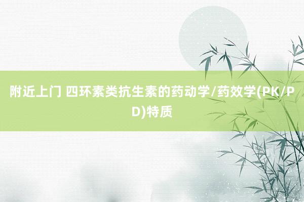 附近上门 四环素类抗生素的药动学/药效学(PK/PD)特质