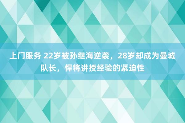 上门服务 22岁被孙继海逆袭，28岁却成为曼城队长，悍将讲授经验的紧迫性