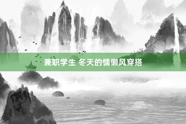 兼职学生 冬天的慵懒风穿搭