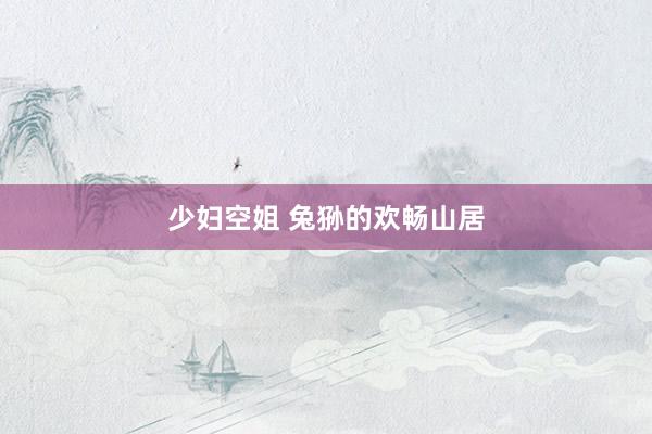 少妇空姐 兔狲的欢畅山居