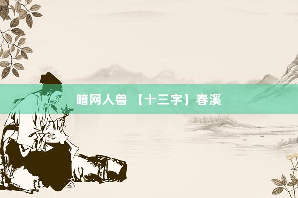 暗网人兽 【十三字】春溪