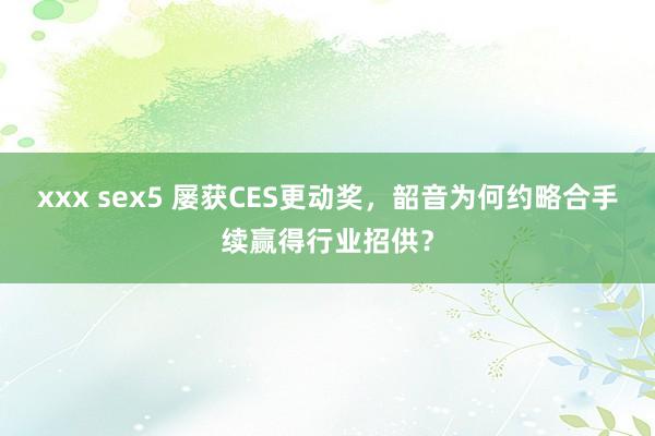 xxx sex5 屡获CES更动奖，韶音为何约略合手续赢得行业招供？
