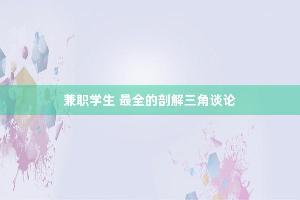 兼职学生 最全的剖解三角谈论
