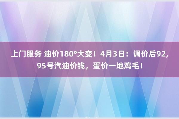 上门服务 油价180°大变！4月3日：调价后92，95号汽油价钱，蛋价一地鸡毛！