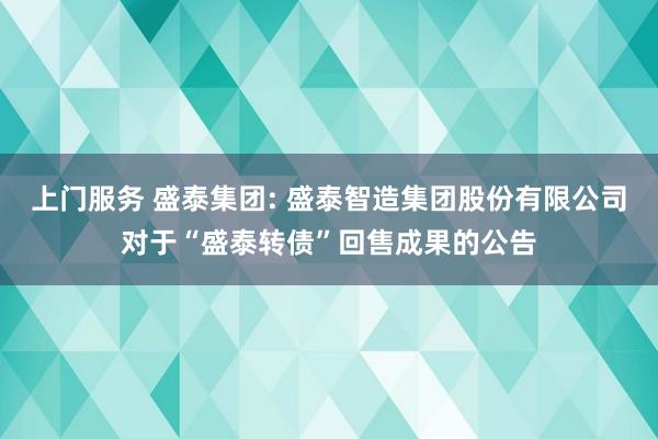 上门服务 盛泰集团: 盛泰智造集团股份有限公司对于“盛泰转债”回售成果的公告