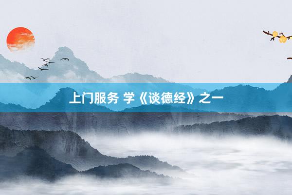 上门服务 学《谈德经》之一