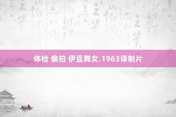 体检 偷拍 伊豆舞女.1963译制片