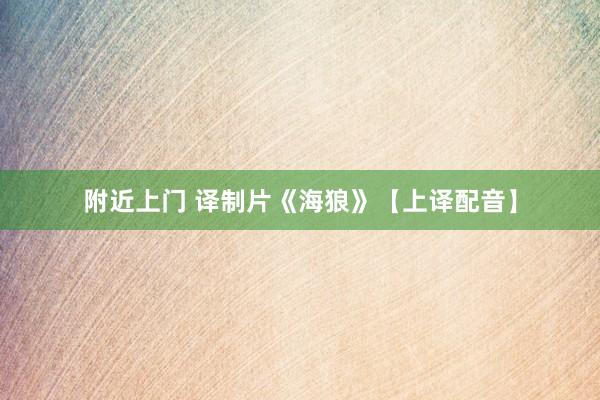 附近上门 译制片《海狼》【上译配音】